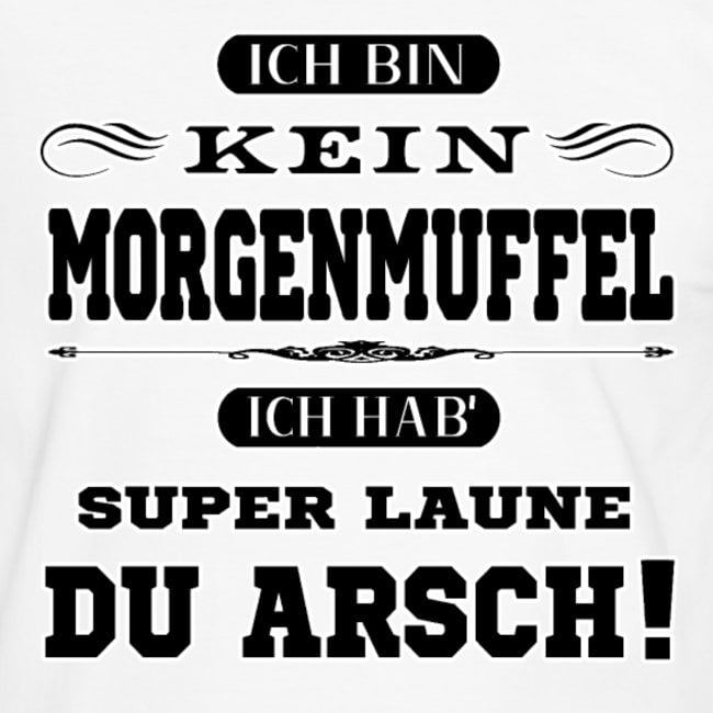 ich bin kein morgenmuffel du arsch